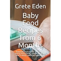 Baby Food Recipes from 6 Months: Balanced formulas for all ages with eating instructions, calorie count and how it always tastes for parents too