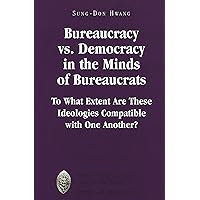 Bureaucracy vs. Democracy in the Minds of Bureaucrats: To What Extent Are These Ideologies Compatible with One Another? (Major Concepts in Politics and Political Theory) Bureaucracy vs. Democracy in the Minds of Bureaucrats: To What Extent Are These Ideologies Compatible with One Another? (Major Concepts in Politics and Political Theory) Hardcover