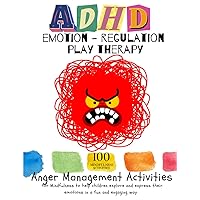 ADHD EMOTION- REGULATION PLAY THERAPY. Anger Management Activities for Mindfulness to help children explore and express their emotions in a fun and engaging way.: 100 MINDFULNESS ACTIVITIES ADHD EMOTION- REGULATION PLAY THERAPY. Anger Management Activities for Mindfulness to help children explore and express their emotions in a fun and engaging way.: 100 MINDFULNESS ACTIVITIES Paperback