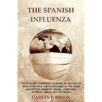 THE SPANISH INFLUENZA:(Annotated) THE DEADLIEST PANDEMIC, A LESSON FROM HISTORY 102 YEARS AFTER 1918.THE FLU EPIDEMIC IN THE WORLD AND CRITICAL MOMENTS.ORIGIN, ... SYMPTOMS, OUTBREAK, SPREAD AND CONTAGION THE SPANISH INFLUENZA:(Annotated) THE DEADLIEST PANDEMIC, A LESSON FROM HISTORY 102 YEARS AFTER 1918.THE FLU EPIDEMIC IN THE WORLD AND CRITICAL MOMENTS.ORIGIN, ... SYMPTOMS, OUTBREAK, SPREAD AND CONTAGION Kindle Audible Audiobook Paperback