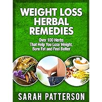 Weight Loss Herbal Remedies: Over 100 Herbs That Help You Lose Weight, Burn Fat and Feel Better Sarah Patterson (Weight Loss Remedies Book 2) Weight Loss Herbal Remedies: Over 100 Herbs That Help You Lose Weight, Burn Fat and Feel Better Sarah Patterson (Weight Loss Remedies Book 2) Kindle