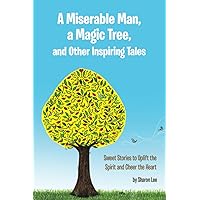 A Miserable Man, a Magic Tree, and Other Inspiring Tales: Sweet Stories to Uplift the Spirit and Cheer the Heart A Miserable Man, a Magic Tree, and Other Inspiring Tales: Sweet Stories to Uplift the Spirit and Cheer the Heart Paperback Kindle