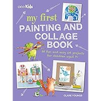 My First Painting and Collage Book: 35 fun and easy art projects for children aged 7 plus