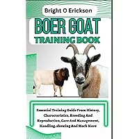 BOER GOAT TRAINING BOOK: Essential Training Guide From History, Characteristics, Breeding And Reproduction, Care And Management, Handling, showing And Much More BOER GOAT TRAINING BOOK: Essential Training Guide From History, Characteristics, Breeding And Reproduction, Care And Management, Handling, showing And Much More Paperback Kindle