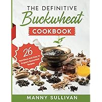 The Definitive Buckwheat Cookbook: 26 Nutritious and Easy to Prepare Buckwheat Recipes The Definitive Buckwheat Cookbook: 26 Nutritious and Easy to Prepare Buckwheat Recipes Paperback Kindle