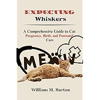 Expecting Whiskers: A Comprehensive Guide to Cat Pregnancy, Birth, and Postnatal Care Expecting Whiskers: A Comprehensive Guide to Cat Pregnancy, Birth, and Postnatal Care Kindle Paperback