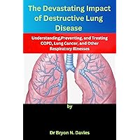 The Devastating Impact of Destructive Lung Disease: Understanding,Preventing, and Treating COPD, Lung Cancer, and Other Respiratory Illnesses The Devastating Impact of Destructive Lung Disease: Understanding,Preventing, and Treating COPD, Lung Cancer, and Other Respiratory Illnesses Kindle Paperback