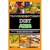 THYROIDECTOMY DIET PLAN: Nourishing Your Body Post-Surgery: A Comprehensive Guide to Optimizing Nutrition after Thyroidectomy for Enhanced Recovery and Vitality THYROIDECTOMY DIET PLAN: Nourishing Your Body Post-Surgery: A Comprehensive Guide to Optimizing Nutrition after Thyroidectomy for Enhanced Recovery and Vitality Paperback Kindle