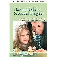 How to Mother a Successful Daughter: A Practical Guide to Empowering Girls from Birth to Eighteen How to Mother a Successful Daughter: A Practical Guide to Empowering Girls from Birth to Eighteen Paperback Hardcover