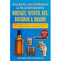 Hacking, Deciphering & Transforming Whiskey, Scotch, Rye, Bourbon & Brandy: Fat Washing, Smoking, Fun New Cocktails, Meal Recipes & Flavor Infusions - Includes over 50 Unique ways to Enjoy Whiskey