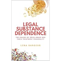 Legal Substance Dependence: The Causes of Drug Abuse and Their Treatment Possibility Legal Substance Dependence: The Causes of Drug Abuse and Their Treatment Possibility Kindle Paperback