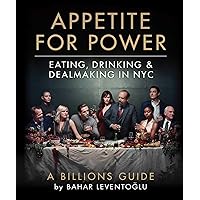 Appetite for Power: Eating, Drinking & Dealmaking in NYC: A Billions Guide Appetite for Power: Eating, Drinking & Dealmaking in NYC: A Billions Guide Hardcover Kindle