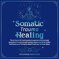 Somatic Trauma Healing: The At-Home DIY Crash Course in Experiencing True Body Awareness Through Somatic Secrets Anyone Can Do & Insider Techniques Your ... (Sound Healing and Somatic Mindfulness) Somatic Trauma Healing: The At-Home DIY Crash Course in Experiencing True Body Awareness Through Somatic Secrets Anyone Can Do & Insider Techniques Your ... (Sound Healing and Somatic Mindfulness) Audible Audiobook Paperback Kindle Hardcover
