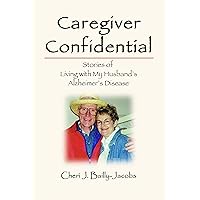 Caregiver Confidential: Stories of Living with My Husband's Alzheimer's Disease Caregiver Confidential: Stories of Living with My Husband's Alzheimer's Disease Kindle Paperback