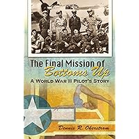 The Final Mission of Bottoms Up: A World War II Pilot's Story (Volume 1) (American Military Experience) The Final Mission of Bottoms Up: A World War II Pilot's Story (Volume 1) (American Military Experience) Hardcover Kindle Audible Audiobook Paperback