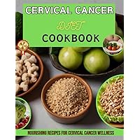 CERVICAL CANCER DIET COOKBOOK: Nourishing Recipes for Cervical Cancer Wellness CERVICAL CANCER DIET COOKBOOK: Nourishing Recipes for Cervical Cancer Wellness Paperback