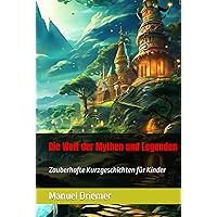 Die Welt der Mythen und Legenden: Zauberhafte Kurzgeschichten für Kinder (German Edition)