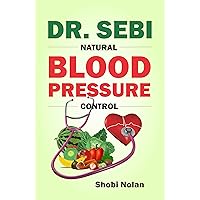 DR. SEBI NATURAL BLOOD PRESSURE CONTROL: How To Naturally Lower High Blood Pressure Down Through Dr. Sebi Alkaline Diet Guide And Approved Herbs And Products ... For Hypertension (The Dr. Sebi Diet Guide) DR. SEBI NATURAL BLOOD PRESSURE CONTROL: How To Naturally Lower High Blood Pressure Down Through Dr. Sebi Alkaline Diet Guide And Approved Herbs And Products ... For Hypertension (The Dr. Sebi Diet Guide) Kindle Paperback