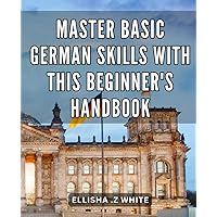 Master Basic German Skills with this Beginner's Handbook: Unlock the Secrets of German Language and Culture with this Essential Handbook for Beginners.
