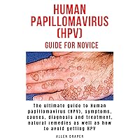 HUMAN PAPILLOMAVIRUS (HPV) GUIDE FOR NOVICES: The ultimate guide to Human papillomavirus (HPV), symptoms, causes, diagnosis and treatment, natural remedies as well as how to avoid getting HPV HUMAN PAPILLOMAVIRUS (HPV) GUIDE FOR NOVICES: The ultimate guide to Human papillomavirus (HPV), symptoms, causes, diagnosis and treatment, natural remedies as well as how to avoid getting HPV Kindle Paperback