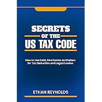 Secrets of The US Tax Code: How to Use Debt, Real Estate as Shelters for Tax Deduction and Legal Evasion Secrets of The US Tax Code: How to Use Debt, Real Estate as Shelters for Tax Deduction and Legal Evasion Kindle Paperback