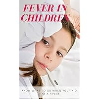 Fever In Children, Know What To Do When Your Kid Has a Fever Fever In Children, Know What To Do When Your Kid Has a Fever Kindle
