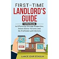 First-Time Landlord's Guide: 11 Strategies to Efficiently Manage Properties, Select Stellar Tenants and Be Profitable with Rentals