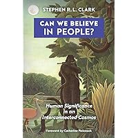 Can We Believe in People?: Human Significance in an Interconnected Cosmos Can We Believe in People?: Human Significance in an Interconnected Cosmos Paperback Kindle Hardcover