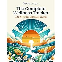 The Complete Wellness Tracker - A 12-Week Food and Fitness Journal; Health and Fitness Journal; Wellness Tracker; Nutrition and Exercise Log; Diet and ... to Health, Nutrition, and Fitness Mastery
