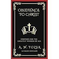 Obedience to Christ: Striving For the Greatest Wisdom of All Obedience to Christ: Striving For the Greatest Wisdom of All Kindle Paperback Hardcover