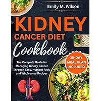Kidney Cancer Diet Cookbook: The Complete Guide for Managing Kidney Cancer Through Easy, Nutrient-Rich, and Wholesome Recipes Kidney Cancer Diet Cookbook: The Complete Guide for Managing Kidney Cancer Through Easy, Nutrient-Rich, and Wholesome Recipes Paperback Kindle