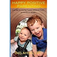 Happy Positive Parenting: A Guide to Raising Happy Positive Children From Pre-birth to Age Seven Happy Positive Parenting: A Guide to Raising Happy Positive Children From Pre-birth to Age Seven Paperback Kindle