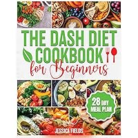 The DASH Diet Cookbook for Beginners: Essential Guide to Balanced Eating with Nutrient-Rich, Low-Sodium and High-Potassium Meals, Reduce Blood Pressure and Boost Wellness with a 28-Day Meal Prep Plan