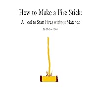 How to Make a Fire Stick: A Tool to Start Fires without Matches