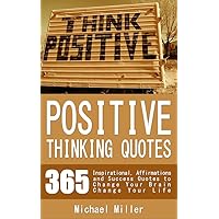 Positive Thinking Quotes: 365 Inspirational, Affirmations and Success Quotes to Change Your Brain Change Your Life Positive Thinking Quotes: 365 Inspirational, Affirmations and Success Quotes to Change Your Brain Change Your Life Kindle Paperback