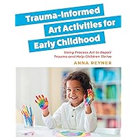Trauma-Informed Art Activities for Early Childhood Trauma-Informed Art Activities for Early Childhood Paperback