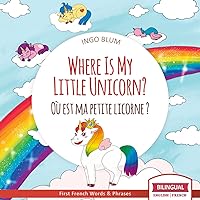 Where Is My Little Unicorn? - Où est ma petite licorne ? : Bilingual Children's Picture Book English-French (Where Is.? - Où est.? 5)