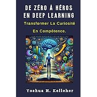 DE ZÉRO À HÉROS EN DEEP LEARNING: Transformer La Curiosité En Compétence. (French Edition)
