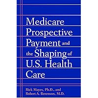 Medicare Prospective Payment and the Shaping of U.S. Health Care Medicare Prospective Payment and the Shaping of U.S. Health Care Kindle Hardcover Paperback
