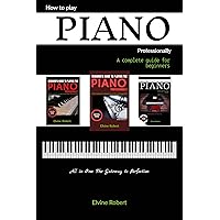 How to Play Piano Professionally: A complete guide for beginners, All in one; The Gateway to Perfection (Practice Makes Perfect)