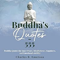 555 Buddha Quotes: Buddha Quotes for Inner Peace, Mindfulness, True Happiness and Emotional Stability 555 Buddha Quotes: Buddha Quotes for Inner Peace, Mindfulness, True Happiness and Emotional Stability Audible Audiobook Paperback Kindle
