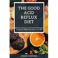 The Good Acid Reflux Diet: Effective Recipes and Lifestyle Methods to Relieve GERD, Heartburn, and LPR