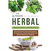 The Ultimate Herbal Medicines and Antibiotics : 200 Most Powerful Natural Remedies to Overcome any Ailment, Fight Illness and Restore Health and Wellbeing The Ultimate Herbal Medicines and Antibiotics : 200 Most Powerful Natural Remedies to Overcome any Ailment, Fight Illness and Restore Health and Wellbeing Kindle Hardcover Paperback