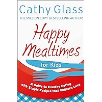 Happy Mealtimes for Kids: A Guide To Making Healthy Meals That Children Love Happy Mealtimes for Kids: A Guide To Making Healthy Meals That Children Love Paperback Kindle