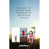 Nutrition For Healthy Aging: Strategies for Maintaining Vitality: Healthy Eating