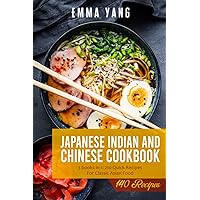 Japanese Indian And Chinese Cookbook: 3 books in 1: 210 Quick Recipes For Classic Asian Food