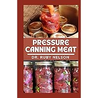 PRESSURE CАNNІNG MЕАT: Learn How To Preserve Different Types of Meats From Spoiling With Delicious Recipes and Methods Explained PRESSURE CАNNІNG MЕАT: Learn How To Preserve Different Types of Meats From Spoiling With Delicious Recipes and Methods Explained Hardcover Paperback