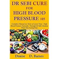 Dr Sebi Cure For High Blood Pressure 105: Complete Manual on How to Lower Your High Blood Pressure Naturally Through Dr Sebi Alkaline Plant Diet Eating Plan Dr Sebi Cure For High Blood Pressure 105: Complete Manual on How to Lower Your High Blood Pressure Naturally Through Dr Sebi Alkaline Plant Diet Eating Plan Kindle Paperback