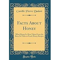 Facts About Honey: What Honey Is, How Taken From the Bees, Its Value as Food, Honey Recipes (Classic Reprint) Facts About Honey: What Honey Is, How Taken From the Bees, Its Value as Food, Honey Recipes (Classic Reprint) Hardcover Paperback