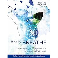 How to Breathe: Improve Your Breathing for Health, Happiness and Well-Being (Includes over 30 Breathing Exercises and Techniques) How to Breathe: Improve Your Breathing for Health, Happiness and Well-Being (Includes over 30 Breathing Exercises and Techniques) Paperback